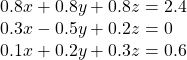  \begin{array}{l}0.8x+0.8y+0.8z=2.4\\ 0.3x-0.5y+0.2z=0\\ 0.1x+0.2y+0.3z=0.6\end{array}