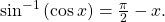 \,{\mathrm{sin}}^{-1}\left(\mathrm{cos}\,x\right)=\frac{\pi }{2}-x.