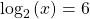 {\text{log}}_{2}\left(x\right)=6