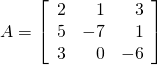 A = \left[ \begin{array}{rrr} 2 & 1 & 3 \\ 5 & -7 & 1 \\ 3 & 0 & -6 \end{array}\right]