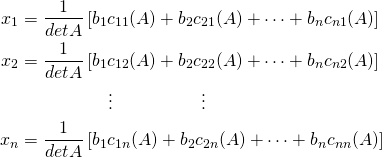 \begin{align*} x_1 &= \frac{1}{\func{det } A} \left[ b_1c_{11}(A) + b_2c_{21}(A) + \cdots + b_nc_{n1}(A)\right]\\ x_2 &= \frac{1}{\func{det } A} \left[ b_1c_{12}(A) + b_2c_{22}(A) + \cdots + b_nc_{n2}(A)\right] \\ & \hspace{5em} \vdots \hspace{5em} \vdots\\ x_n &= \frac{1}{\func{det } A} \left[ b_1c_{1n}(A) + b_2c_{2n}(A) + \cdots + b_nc_{nn}(A)\right] \end{align*}