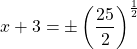 \[x + 3 = \pm \left(\dfrac{25}{2}\right)^{\frac{1}{2}}\]