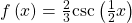 f\left(x\right)=\frac{2}{3}\mathrm{csc}\left(\frac{1}{2}x\right)