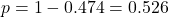 p = 1 - 0.474 = 0.526