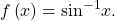 f\left(x\right)={\mathrm{sin}}^{-1}x.\,