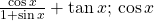 \frac{\mathrm{cos}\,x}{1+\mathrm{sin}\,x}+\mathrm{tan}\,x;\,\mathrm{cos}\,x