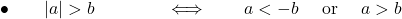 \bullet\qquad  |a| >b \quad\quad \qquad \Longleftrightarrow\qquad a<- b \quad\hbox{ or }\quad a >b