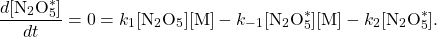 \[\frac{d\mathrm{[N_2O_5^*]}}{dt} = 0 = k_1\mathrm{[N_2O_5][M]} - k_{-1} \mathrm{[N_2O_5^*][M]} - k_2\mathrm{[N_2O_5^*]}.\]