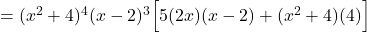 = (x^2+ 4)^4 (x-2)^3 \Big[ 5(2x) (x-2) + (x^2+4) (4)\Big]