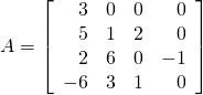 A = \left[ \begin{array}{rrrr} 3 & 0 & 0 & 0 \\ 5 & 1 & 2 & 0 \\ 2 & 6 & 0 & -1 \\ -6 & 3 & 1 & 0 \end{array} \right]