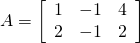 A = \left[ \begin{array}{rrr} 1 & -1 & 4 \\ 2 & -1 & 2 \end{array} \right]