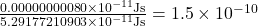 \frac{0.00000000080 \times 10^{-11}\mathrm{ J s}}{5.29177210903 \times 10^{-11}\mathrm{ J s}} = 1.5\times 10^{-10}