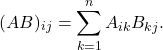 \[(AB)_{ij} = \sum_{k=1}^{n}A_{ik}B_{kj}.\]