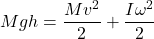 \begin{equation*}  Mgh = \frac{M v^2}{2} + \frac{I \omega^2}{2} \end{equation*}