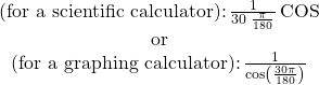 \begin{array}{c}\text{(for a scientific calculator):}\,\frac{1}{30\,×\,\frac{\pi }{180}}\,\text{COS}\\ \text{or}\\ \text{(for a graphing calculator):}\,\frac{1}{\mathrm{cos}\left(\frac{30\pi }{180}\right)}\end{array}