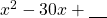 x^2-30x+\underline{\phantom{00}}