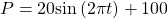 \,P=20\mathrm{sin}\left(2\pi t\right)+100\,