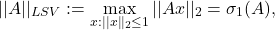 \[||A||_{LSV} := \max_{x : ||x||_{2} \le 1}||Ax||_{2} = \sigma_{1}(A),\]