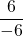 \dfrac{6}{-6}