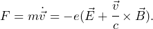 \begin{equation*} F = m\dot{\vec{v}} = -e(\vec{E}+\cfrac{\vec{v}}{c}\times\vec{B}). \end{equation*}