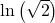 \text{ln}\left(\sqrt{2}\right)