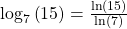 {\mathrm{log}}_{7}\left(15\right)=\frac{\mathrm{ln}\left(15\right)}{\mathrm{ln}\left(7\right)}