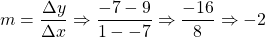 m=\dfrac{\Delta y}{\Delta x}\Rightarrow \dfrac{-7-9}{1--7}\Rightarrow \dfrac{-16}{8} \Rightarrow -2