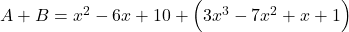 A + B= x^2 - 6 x + 10 + \Big( 3 x^3 - 7 x^2 + x + 1\Big)