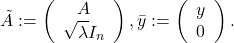 \tilde{A}:=\left(\begin{array}{c} A \\ \sqrt{\lambda} I_n \end{array}\right), \bar{y}:=\left(\begin{array}{c} y \\ 0 \end{array}\right) .