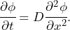 \begin{equation*} \cfrac{\partial\phi}{\partial t}=D\cfrac{\partial^2\phi}{\partial x^2}.\end{equation*}