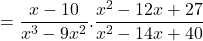 =\displaystyle{\frac{x -10}{ x^3-9x^2 }. \frac{ x^2 -12x + 27 }{ x^2 -14x +40} }