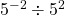  {5}^{-2}\div{5}^{2}