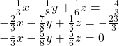  \begin{array}{l}\begin{array}{l}\\ -\frac{1}{3}x-\frac{1}{8}y+\frac{1}{6}z=-\frac{4}{3}\end{array}\hfill \\ -\frac{2}{3}x-\frac{7}{8}y+\frac{1}{3}z=-\frac{23}{3}\hfill \\ -\frac{1}{3}x-\frac{5}{8}y+\frac{5}{6}z=0\hfill \end{array}