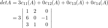 \begin{align*} \func{det } A &= 3c_{11}(A) + 0c_{12}(A) + 0c_{13}(A) + 0c_{14}(A) \\ &= 3 \left| \begin{array}{rrr} 1 & 2 & 0 \\ 6 & 0 & -1 \\ 3 & 1 & 0 \end{array} \right| \end{align*}