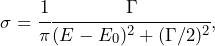 \begin{equation*} \sigma = \cfrac{1}{\pi} \cfrac{\Gamma}{(E-E_0)^2+(\Gamma/2)^2},\end{equation*}