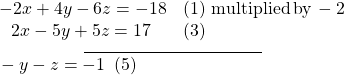  \begin{array}{l}\underset{\_\_\_\_\_\_\_\_\_\_\_\_\_\_\_\_\_\_\_\_\_\_\_\_\_\_\_\_\_\_\_\_\_\_\_\_}{\begin{array}{ll}\hfill & \hfill \\ -2x+4y-6z=-18\hfill & \left(1\right)\,\text{multiplied}\,\text{by}\,-2\hfill \\ \,\,\,\,2x-5y+5z=17\hfill & \left(3\right)\hfill \end{array}}\hfill \\ \text{ }\text{}\text{}-y-z=-1 \text{ }\left(5\right)\hfill \end{array}