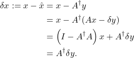 \begin{aligned} \delta x:=x-\hat{x} & =x-A^{\dagger} y \\ & =x-A^{\dagger}(A x-\delta y) \\ & =\left(I-A^{\dagger} A\right) x+A^{\dagger} \delta y \\ & =A^{\dagger} \delta y . \end{aligned}