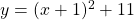 y = (x + 1)^2 + 11