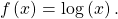 \,f\left(x\right)=\mathrm{log}\left(x\right).\,