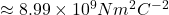 \approx 8.99 \times 10^9 N m^2 C^{-2}