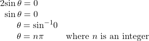 \begin{array}{ll}2\mathrm{sin}\,\theta =0\hfill & \hfill \\ \,\,\,\mathrm{sin}\,\theta =0\hfill & \hfill \\ \,\,\,\,\,\,\,\,\,\,\,\theta ={\mathrm{sin}}^{-1}0\hfill & \hfill \\ \,\,\,\,\,\,\,\,\,\,\,\theta =n\pi \hfill & \text{where }n\text{ is an integer}\hfill \end{array}