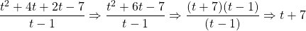 \dfrac{t^2+4t+2t-7}{t-1}\Rightarrow \dfrac{t^2+6t-7}{t-1}\Rightarrow \dfrac{(t+7)\cancel{(t-1)}}{\cancel{(t-1)}}\Rightarrow t+7