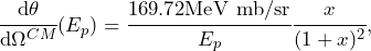 \begin{equation*} \cfrac{\dd\theta}{\dd\Omega^{CM}}(E_p) = \cfrac{169.72\text{MeV mb/sr}}{E_p} \cfrac{x}{(1+x)^2},\end{equation*}