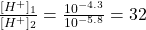 \frac{[H^+]_1}{[H^+]_2} = \frac{10^{-4.3}}{10^{-5.8}} = 32