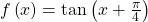 f\left(x\right)=\mathrm{tan}\left(x+\frac{\pi }{4}\right)