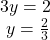  \begin{array}{l}3y=2\hfill \\ \text{ }y=\frac{2}{3}\hfill \end{array}