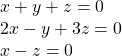  \begin{array}{l}\text{ }x+y+z=0\hfill \\ \text{ }2x-y+3z=0\hfill \\ \text{ }x-z=0\hfill \end{array}