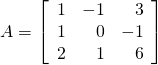 A = \left[ \begin{array}{rrr} 1 & -1 & 3 \\ 1 & 0 & -1 \\ 2 & 1 & 6 \end{array} \right]