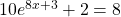 10{e}^{8x+3}+2=8