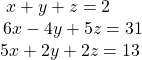  \begin{array}{l}\text{ }x+y+z=2\hfill \\ \,6x-4y+5z=31\hfill \\ 5x+2y+2z=13\hfill \end{array}